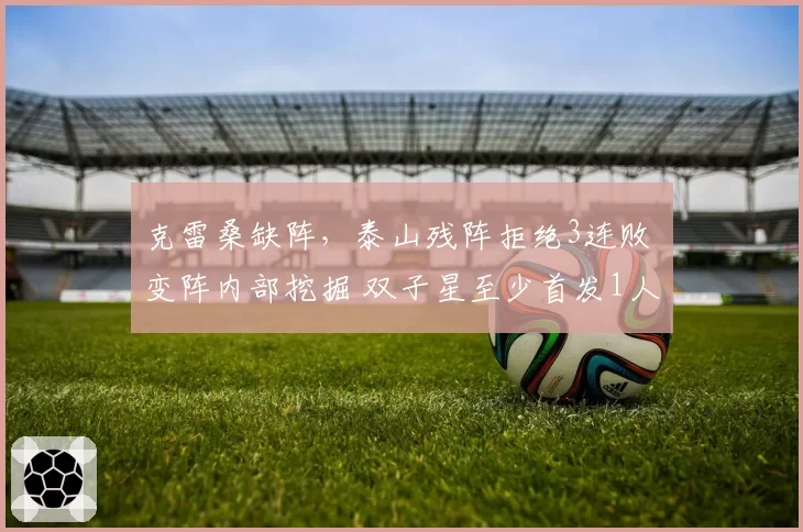 克雷桑缺阵，泰山残阵拒绝3连败 变阵内部挖掘 双子星至少首发1人