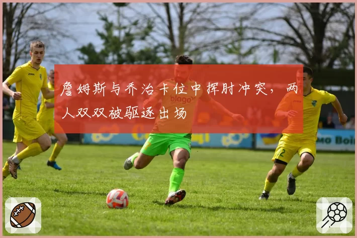 詹姆斯与乔治卡位中挥肘冲突,两人双双被驱逐出场
