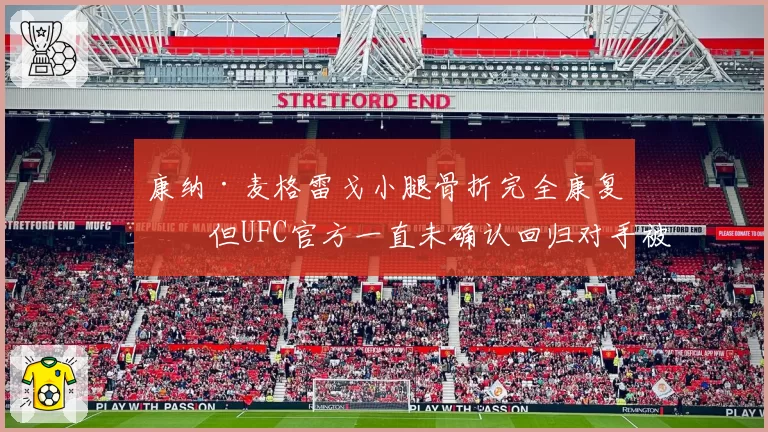 康纳·麦格雷戈小腿骨折完全康复,但UFC官方一直未确认回归对手被指炒作