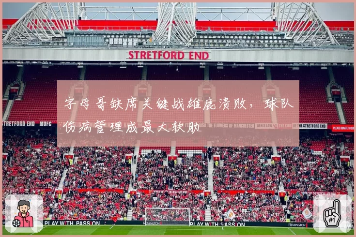 字母哥缺席关键战雄鹿溃败，球队伤病管理成最大软肋