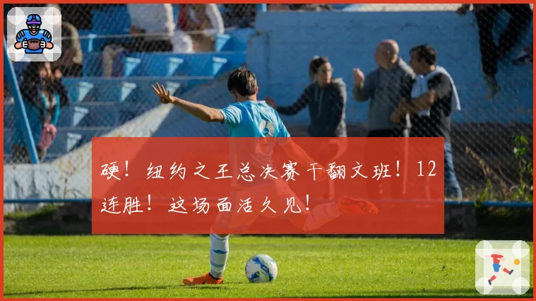 硬！纽约之王总决赛干翻文班！12连胜！这场面活久见！