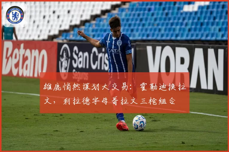 雄鹿悄然谋划大交易：霍勒迪换拉文，利拉德字母哥拉文三枪组合