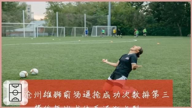 沧州雄狮前场逼抢成功次数排第三，肇俊哲战术体系逐渐成型