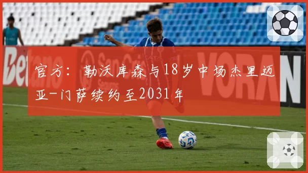 官方：勒沃库森与18岁中场杰里迈亚-门萨续约至2031年