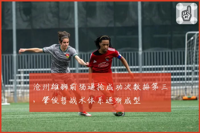 沧州雄狮前场逼抢成功次数排第三，肇俊哲战术体系逐渐成型