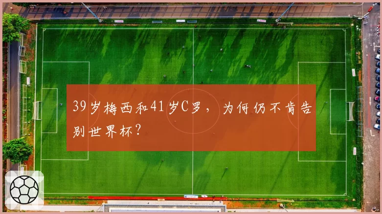 39岁梅西和41岁C罗，为何仍不肯告别世界杯？