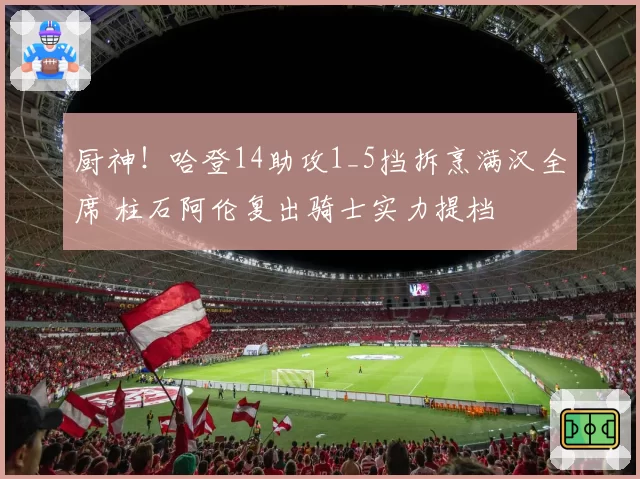 厨神！哈登14助攻1_5挡拆烹满汉全席 柱石阿伦复出骑士实力提档