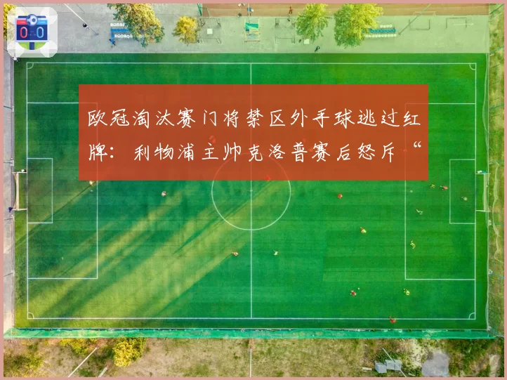 欧冠淘汰赛门将禁区外手球逃过红牌:利物浦主帅克洛普赛后怒斥“太荒谬”
