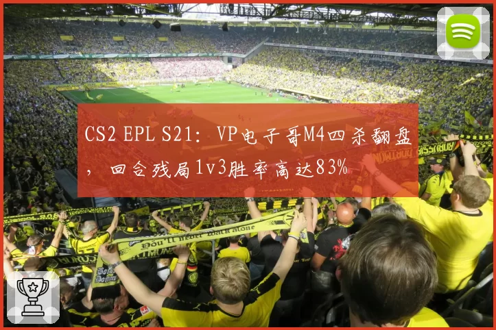 CS2 EPL S21：VP电子哥M4四杀翻盘，回合残局1v3胜率高达83%