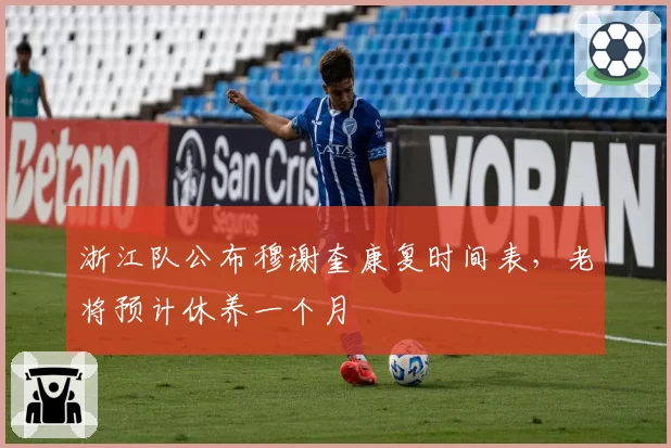 浙江队公布穆谢奎康复时间表,老将预计休养一个月