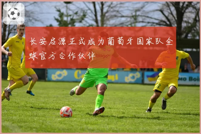 长安启源正式成为葡萄牙国家队全球官方合作伙伴