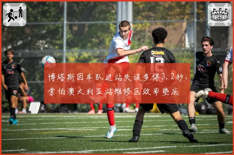 博塔斯因车队进站失误多停3.2秒,索伯澳大利亚站维修区效率垫底