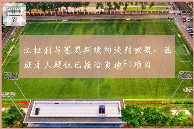 法拉利与塞恩斯续约谈判破裂，西班牙人疑似已接洽奥迪F1项目