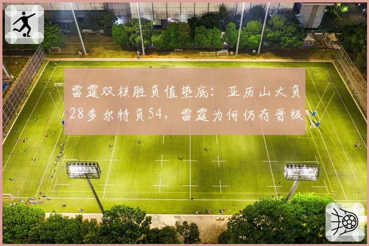 雷霆双核胜负值垫底：亚历山大负28多尔特负54，雷霆为何仍存晋级希望？