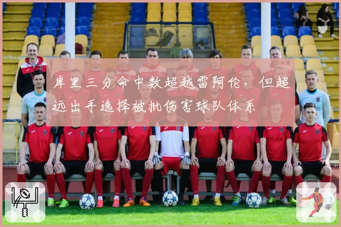 库里三分命中数超越雷阿伦，但超远出手选择被批伤害球队体系