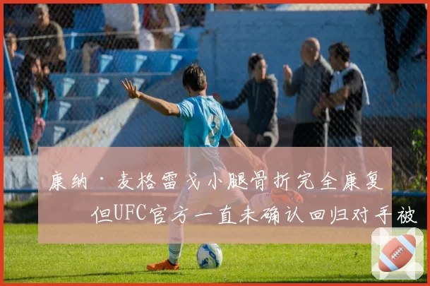 康纳·麦格雷戈小腿骨折完全康复,但UFC官方一直未确认回归对手被指炒作