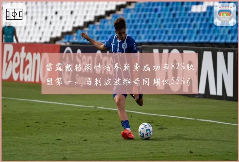 雷霆戴格诺特培养新秀成功率82%联盟第一,马刺波波维奇同期仅55%引发反思