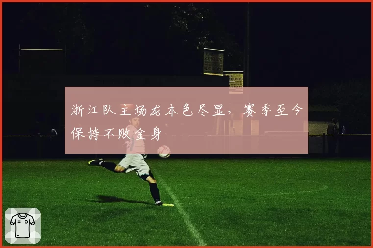 浙江队主场龙本色尽显,赛季至今保持不败金身