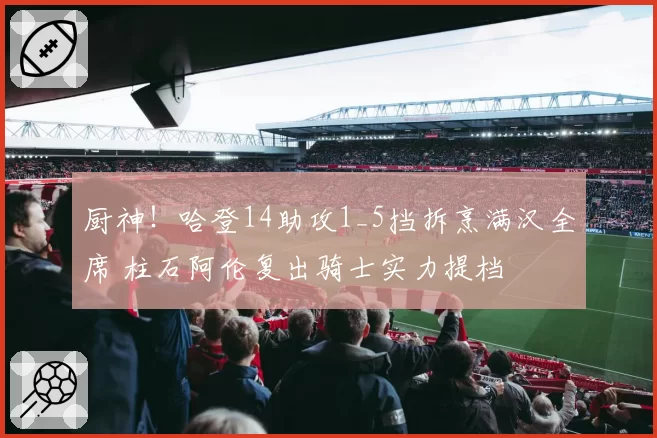 厨神！哈登14助攻1_5挡拆烹满汉全席 柱石阿伦复出骑士实力提档