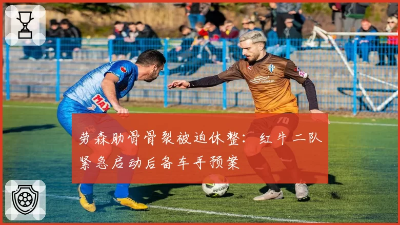 劳森肋骨骨裂被迫休整：红牛二队紧急启动后备车手预案