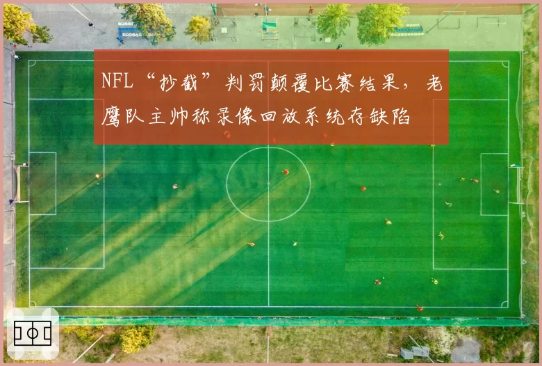 NFL“抄截”判罚颠覆比赛结果,老鹰队主帅称录像回放系统存缺陷