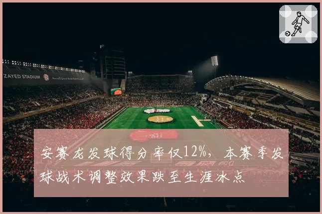 安赛龙发球得分率仅12%，本赛季发球战术调整效果跌至生涯冰点