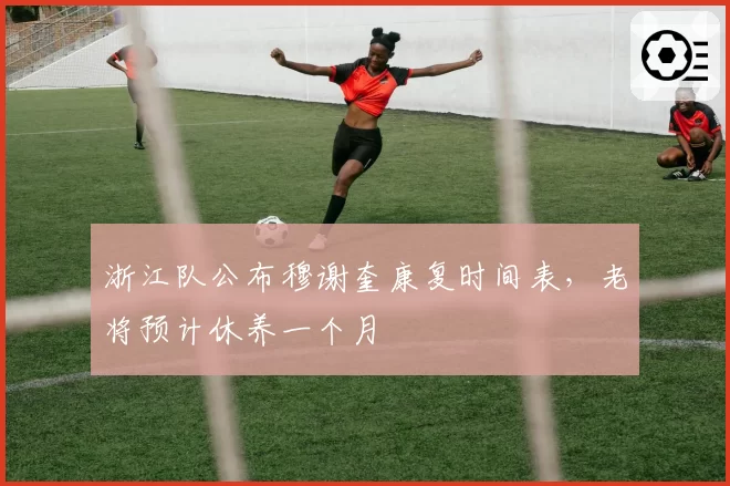 浙江队公布穆谢奎康复时间表,老将预计休养一个月