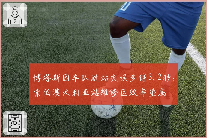博塔斯因车队进站失误多停3.2秒,索伯澳大利亚站维修区效率垫底