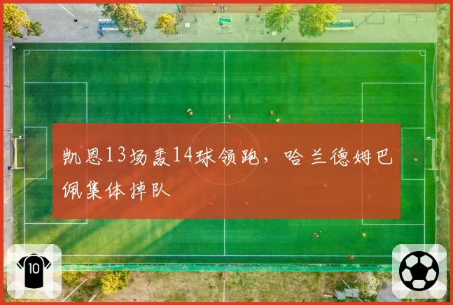 凯恩13场轰14球领跑，哈兰德姆巴佩集体掉队